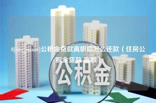 海口公积金贷款离职后怎么还款（住房公积金贷款 离职）