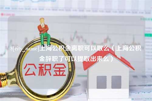 海口上海公积金离职可以取么（上海公积金辞职了可以提取出来么）