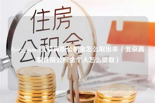 海口北京离职公积金怎么取出来（北京离职住房公积金个人怎么提取）