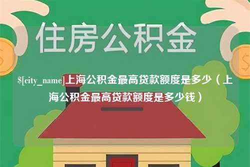 海口上海公积金最高贷款额度是多少（上海公积金最高贷款额度是多少钱）